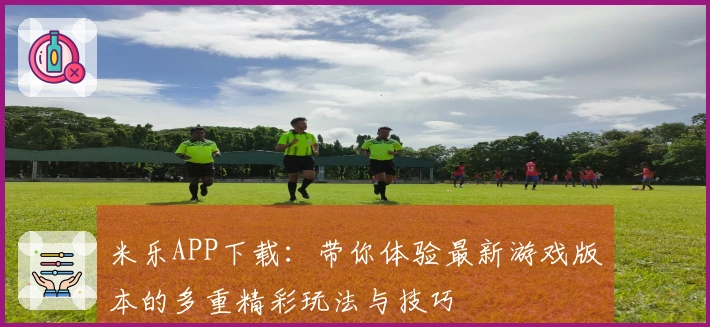 米乐APP下载：带你体验最新游戏版本的多重精彩玩法与技巧