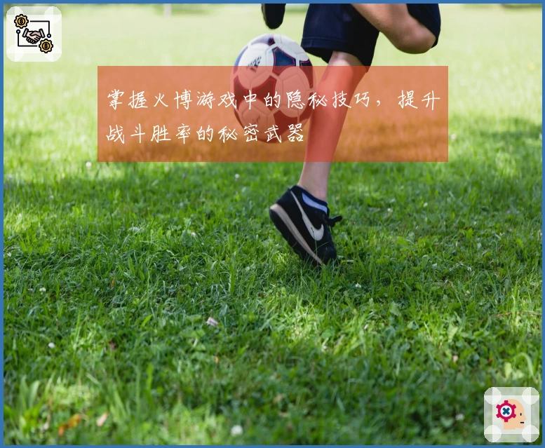 掌握火博游戏中的隐秘技巧，提升战斗胜率的秘密武器