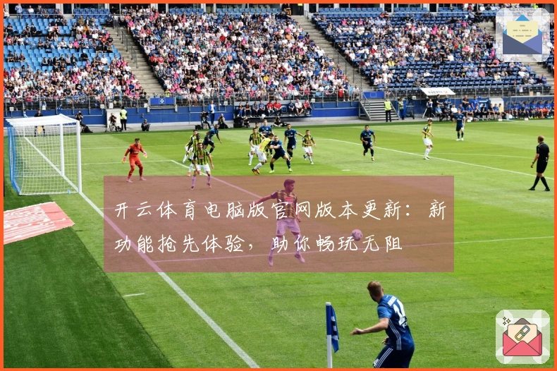开云体育电脑版官网版本更新：新功能抢先体验，助你畅玩无阻