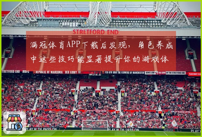 满冠体育APP下载后发现，角色养成中这些技巧能显著提升你的游戏体验