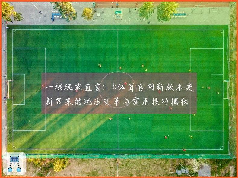 一线玩家直言：b体育官网新版本更新带来的玩法变革与实用技巧揭秘