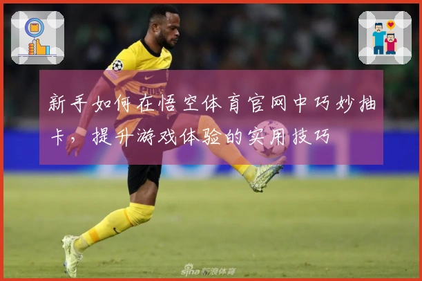 新手如何在悟空体育官网中巧妙抽卡，提升游戏体验的实用技巧