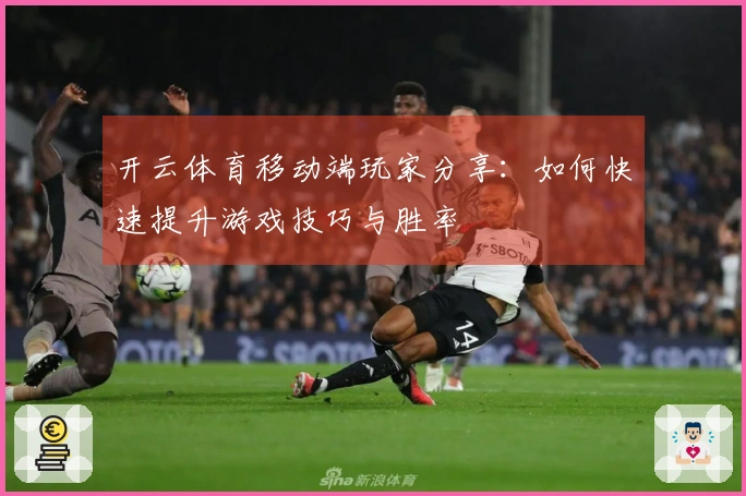 开云体育移动端玩家分享：如何快速提升游戏技巧与胜率