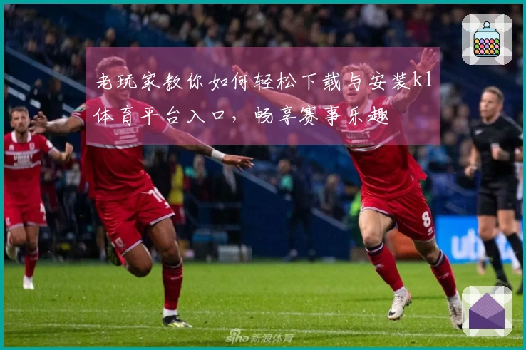 老玩家教你如何轻松下载与安装k1体育平台入口，畅享赛事乐趣