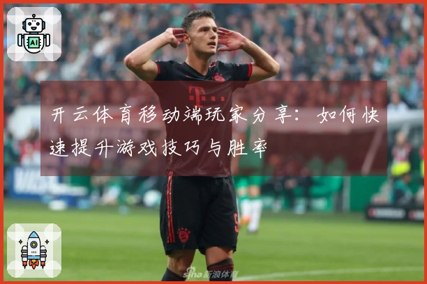 开云体育移动端玩家分享：如何快速提升游戏技巧与胜率