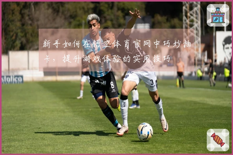 新手如何在悟空体育官网中巧妙抽卡，提升游戏体验的实用技巧