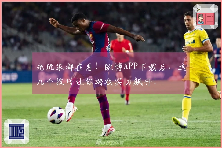 老玩家都在看！欧博APP下载后，这几个技巧让你游戏实力飙升！