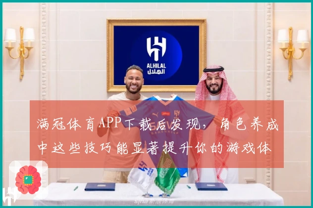 满冠体育APP下载后发现，角色养成中这些技巧能显著提升你的游戏体验